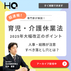 【アーカイブ配信】育児・介護休業法、2025年大幅改正のポイント
～ 人事・総務が注意すべき落とし穴とは？ 専門家による解説 ～