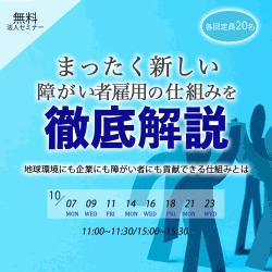 〈無料ウェビナー〉障がい者雇用担当者様向け
まったく新しい障がい者雇用の仕組みを徹底解説