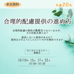 〈無料ウェビナー〉障がい者採用ご担当者様必見！
合理的配慮の義務化に対応できていますか？
合理的配慮の提供をする際の注意点、ステップを解説いたします。