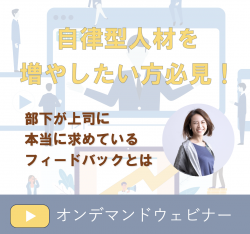 【10／16（水）オンデマンドウェビナー】部下が本当に求めているフィードバックとは
～エンゲージメントを高め、自律型人材を増やすために上司がやるべき3つのこと～