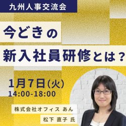 【福岡開催】今どきに対応した「新入社員研修」の見直し方 ～これだけ時代が変化しているのに、新入社員研修は同じでいいの？～（九州人事交流会）　