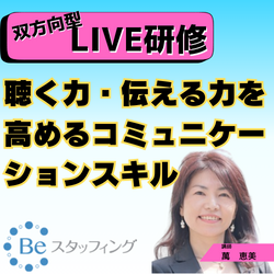 【Beスク】オンライン集合研修
29.聴く力・伝える力を高めるコミュニケーションスキル
@Zoom 2024/10/29 09:30 - 11:20