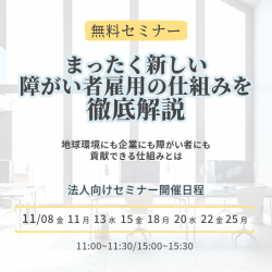 〈無料ウェビナー〉障がい者雇用担当者様向け
まったく新しい障がい者雇用の仕組みを徹底解説