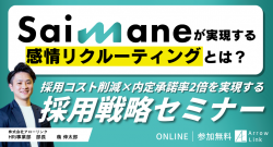 採用コスト削減×内定承諾率2倍を実現する採用戦略セミナー
～Saimaneで実現する感情リクルーティングとは？～