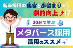 30分で学ぶ、「メタバース採用」活用のすすめ｜新卒採用の集客と歩留まりが劇的向上？！