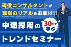 30分で学ぶ、中途採用のトレンドセミナー｜現役コンサルタントが現場のリアルをお届け！