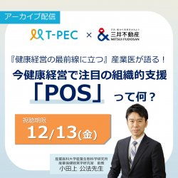 【アーカイブ配信】T-PEC×三井不動産 健康経営セミナー
『健康経営の最前線に立つ』産業医が語る！
今健康経営で注目の組織的支援「POS」って何？