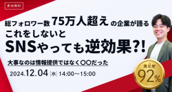 総フォロワー数75万人超えの企業が語る　これをしないとSNSやっても逆効果！？大事なのは情報提供ではなく〇〇だった