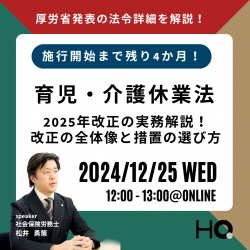 施行まで残り4か月！厚労省発表の法令詳細を解説
育児・介護休業法 2025年改正の実務解説！改正の全体像と措置の選び方 ～企業の課題に応じた福利厚生設計と対応策