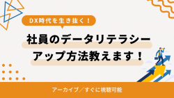 DX時代を生き抜く！社員のデータリテラシーアップ方法教えます！