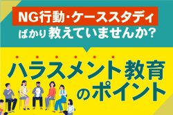 管理職に求められるハラスメント教育のポイントセミナー｜NG行動・ケーススタディばかり教えていませんか？多くのハラスメント研修の落とし穴を解説。