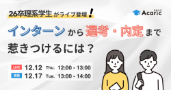 《アーカイブ配信》
【26卒学生登壇セミナー】
理系学生が参加したインターンを振り返る
～選考・内定まで惹きつけるにはどうしたらいい？～