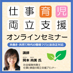 共働き・共育て時代の職場づくりと法改正対応
仕事と育児の両立支援セミナー(オンライン)