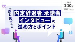 【アーカイブ・録画配信】「はじめて」の内定辞退者／承諾者インタビューの進め方とポイント