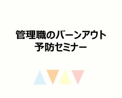 「メンタルヘルス不調の部下を持つ管理職のバーンアウト（燃え尽き）を防ぐセミナー」
～発達障害・適応障害・うつのグレーゾーンへの対応～」