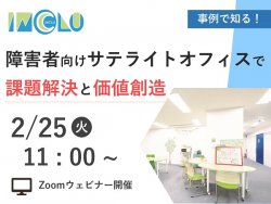 【2/25(火)11:00～】事例で知る！障害者向けサテライトオフィスで課題解決と価値創造