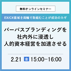 【管理者必見！】
パーパスブランディングを社内外に浸透し
人的資本経営を加速させる
〜EX/CX領域を両輪で取組むことが成功のカギ〜