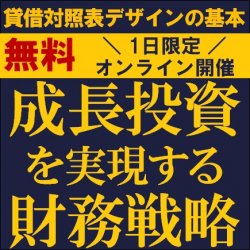 成長投資を実現する財務戦略
【無料/1日限定・ウェビナー】
～貸借対照表デザインの基本～