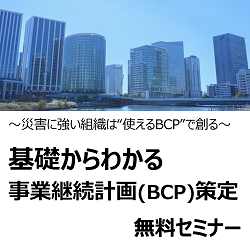 【5/23開催・無料】 基礎からわかる事業継続計画(BCP)策定セミナー
～ 災害に強い組織は“使えるBCP”で創る ～