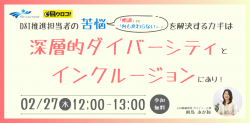 「順調」でも「何も変わらない」ダイバーシティ施策？
～推進担当者の苦悩を解決するカギは
　　"深層的ダイバーシティ"と"インクルージョン”にあり～