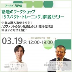 03/19(水) 話題のワークショップ「リスペクト・トレーニング」解説セミナー
企業の導入事例を交えてハラスメントのない風通しのよい職場環境を実現する方法を紹介