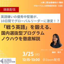 【録画配信】英語嫌いの優秀中堅層が、10日間でグローバルリーダーに激変！？
「戦う英語」を鍛える、国内選抜型プログラムノウハウを徹底解説