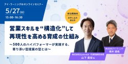 営業スキルを“構造化”して再現性を高める育成の仕組み
~500人のハイパフォーマーが実践する、寄り添い型提案の型とは~