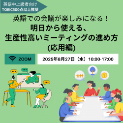 第169回 【オンライン開催】
英語での会議が楽しみになる!
明日から使える、 生産性高いミーティングの進め方 (応用編)
(実施言語:英語)