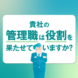 今やらないと手遅れになる新任管理職育成のポイント