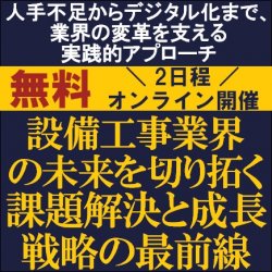 設備工事業界の未来を切り拓く：課題解決と成長戦略の最前線
～人手不足からデジタル化まで、業界の変革を支える実践的アプローチ～
【無料／2日程／ウェビナー】