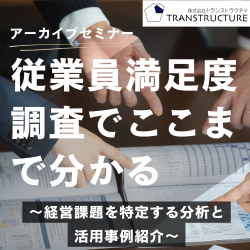 【アーカイブ配信】従業員満足度調査でここまで分かる～経営課題を特定する分析と活用事例紹介～