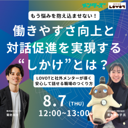 もう悩みを抱え込ませない!働きやすさ向上と対話促進を実現する“しかけ”とは?〜LOVOTと社外メンターが導く、安心して話せる職場のつくり方〜