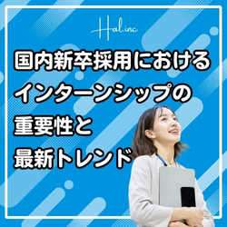 国内新卒採用におけるインターンシップの重要性と最新トレンド(アーカイブ配信)