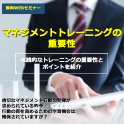 無料セミナー（動画配信）（視聴時間／約60分）
マネジメント研修・マネジメントトレーニングの重要性
実践的なトレーニングの重要性とポイントを紹介します