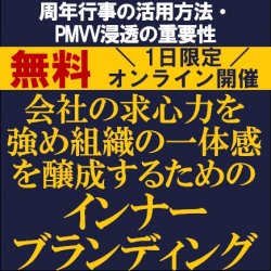 会社の求心力を強め組織の一体感を醸成するための
インナーブランディング
【無料／1日限定・ウェビナー】
～周年行事の活用方法・PMVV浸透の重要性～