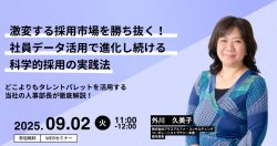 激変する採用市場を勝ち抜く!社員データ活用で進化し続ける科学的採用の実践法~タレントパレット開発企業の人事部長が徹底解説~【9/2(火)WEB開催】
