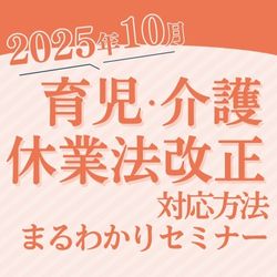 9/4 13:30~ 2025年10月 育児・介護休業法改正 対応方法まるわかりセミナー HS0123