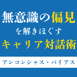 【60分/セミナーアーカイブ】アンコンシャスバイアスを解きほぐすキャリア対話術~現状維持は変えられる~