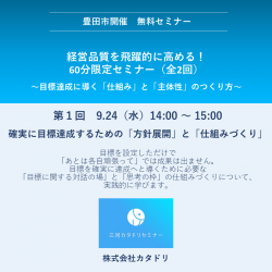 ［豊田市・無料］14時～｜確実に目標達成するための「方針展開」と「仕組みづくり」
経営品質を飛躍的に高める！ 60分限定セミナー（全２回同日開催）