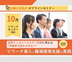 【オフライン開催・広島(広島駅前)会場】
世界メンタルヘルスデー月間に考える
“休職者を辞めさせない”リワーク導入と職場復帰支援の実践