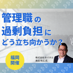【無料/福岡開催】人材育成・組織活性化 無料説明会
管理職の過剰負担にどう立ち向かうか? ~人事に求められる管理職の支援と育成~