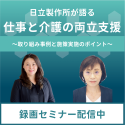 【HRカンファレンス2024秋　講演アーカイブ配信】
日立製作所が語る、仕事と介護の両立支援
2025年問題に向けた取り組みと継続的な施策実施のポイント