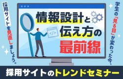 情報設計と伝え方の最前線　採用サイトのトレンドセミナー|学生の"見る目"が変わった今、採用サイトを見直しましょう。