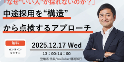 【12/17(水)オンラインセミナー】「なぜ”いい人”が採れないのか？」中途採用を”構造”から点検するアプローチ