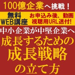 100億企業へ挑戦！
中小企業が中堅企業へ
成長するための成長戦略の立て方
【無料/動画視聴版ウェビナー】