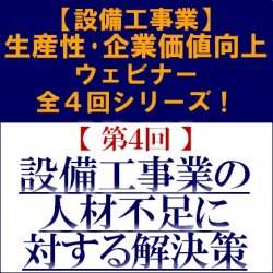 設備工事業の人材不足に対する解決策
～生産性・企業価値向上ウェビナー 全４回シリーズ！【第４回】～