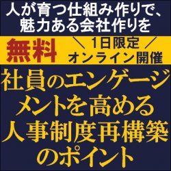 社員のエンゲージメントを高める人事制度再構築のポイント
～人が育つ仕組み作りで、魅力ある会社作りを～
【無料/1日限定・ウェビナー】