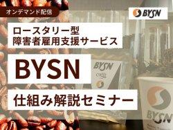 《オンデマンド》【サービス紹介】ロースタリー型障害者雇用支援サービスBYSN（バイセン）の仕組み解説セミナー！