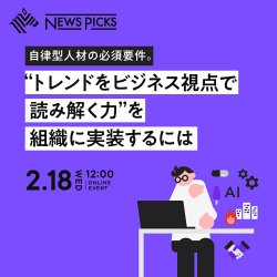 NewsPicks法人プラン主催セミナー
自律型人材の必須要件。
"トレンドをビジネス視点で読み解く力"を組織に実装するには