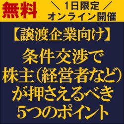 【譲渡企業向け】
条件交渉で株主（経営者など）が押さえるべき5つのポイント
【無料/1日限定・ウェビナー】